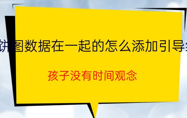 饼图数据在一起的怎么添加引导线 孩子没有时间观念，该怎么办？